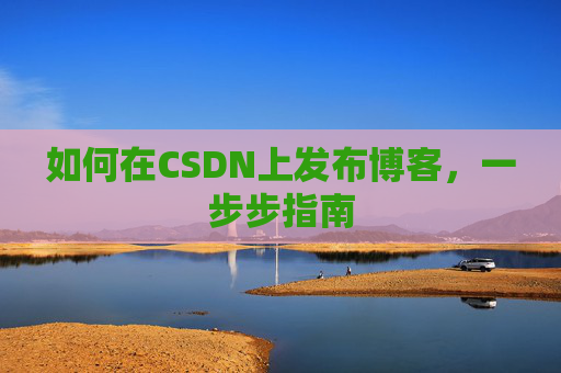 如何在CSDN上发布博客,一步步指南
